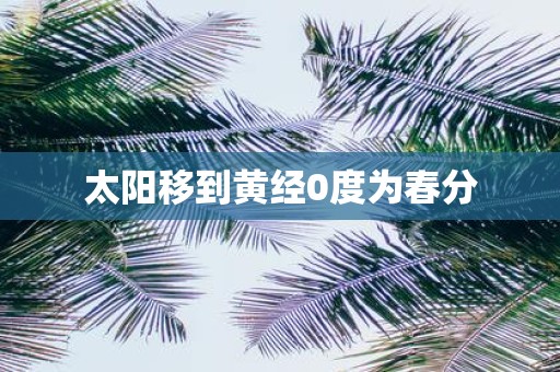 太阳移到黄经0度为春分