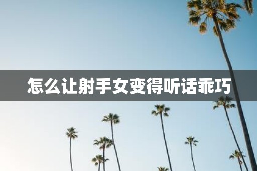 怎么让射手女变得听话乖巧