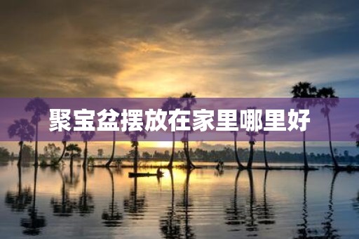 聚宝盆摆放在家里哪里好