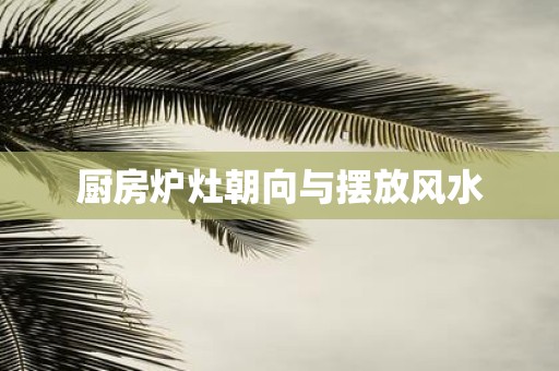 厨房炉灶朝向与摆放风水