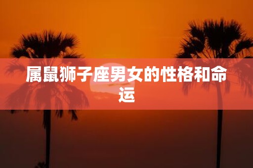 属鼠狮子座男女的性格和命运
