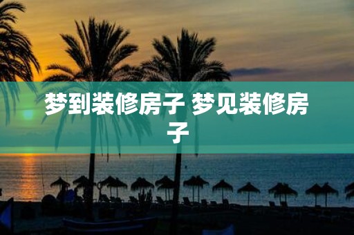 梦到装修房子 梦见装修房子
