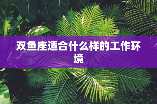 双鱼座适合什么样的工作环境