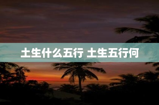 土生什么五行 土生五行何