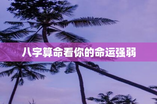 八字算命看你的命运强弱