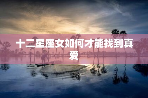十二星座女如何才能找到真爱