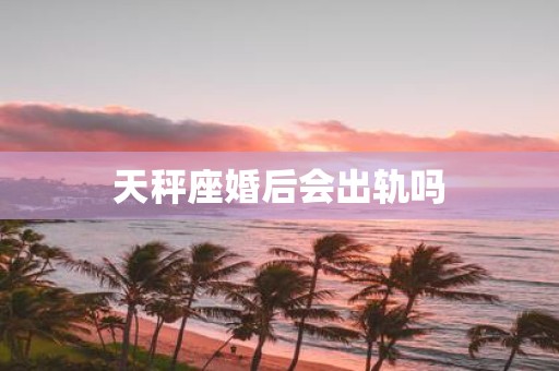 天秤座婚后会出轨吗