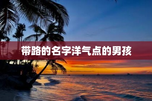 带路的名字洋气点的男孩