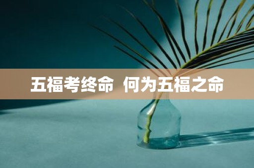 五福考终命 何为五福之命