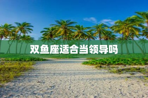 双鱼座适合当领导吗