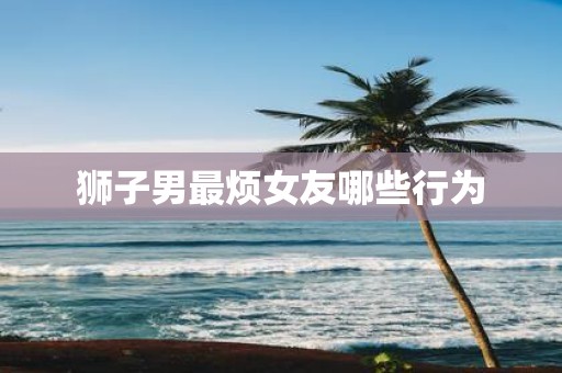 狮子男最烦女友哪些行为