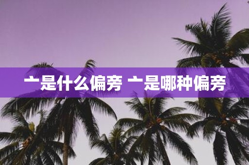 亠是什么偏旁 亠是哪种偏旁