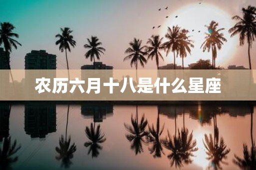 农历六月十八是什么星座