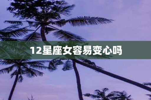 12星座女容易变心吗