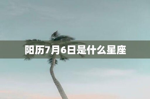 阳历7月6日是什么星座