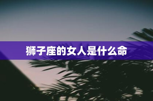 狮子座的女人是什么命