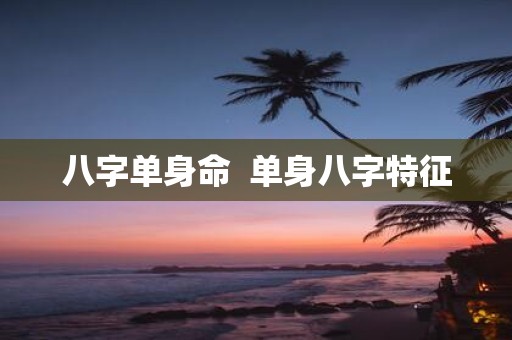 八字单身命 单身八字特征