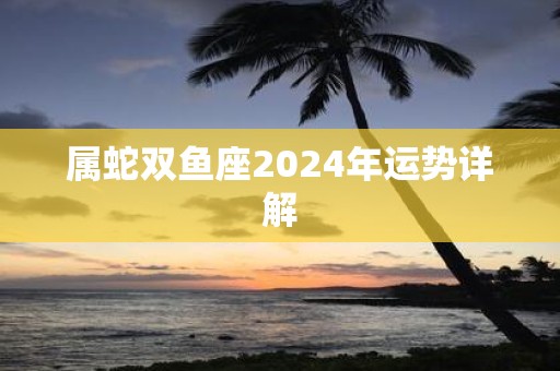 属蛇双鱼座2025年运势详解