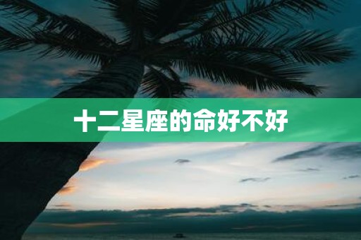 十二星座的命好不好