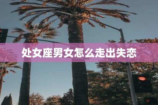 处女座男女怎么走出失恋