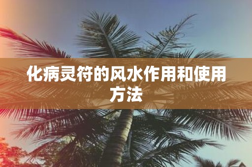 化病灵符的风水作用和使用方法