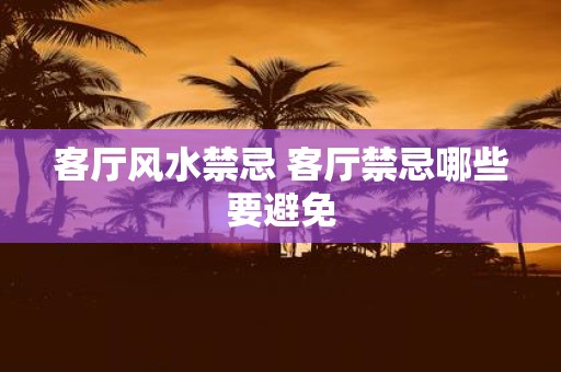 客厅风水禁忌 客厅禁忌哪些要避免