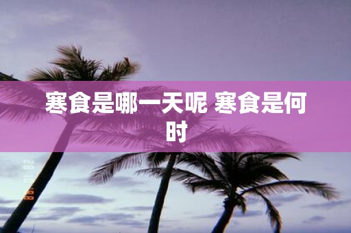 寒食是哪一天呢 寒食是何时