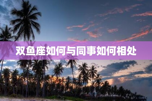 双鱼座如何与同事如何相处