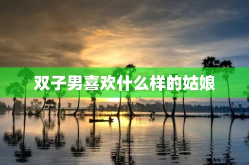 双子男喜欢什么样的姑娘