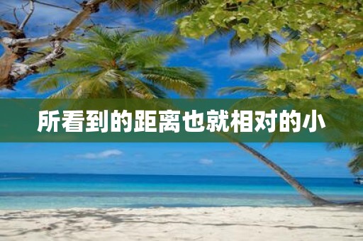 所看到的距离也就相对的小