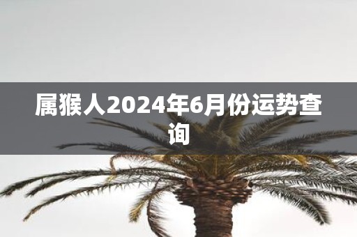 属猴人2025年6月份运势查询