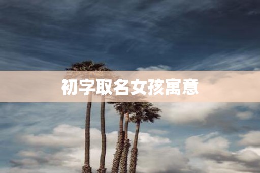 初字取名女孩寓意