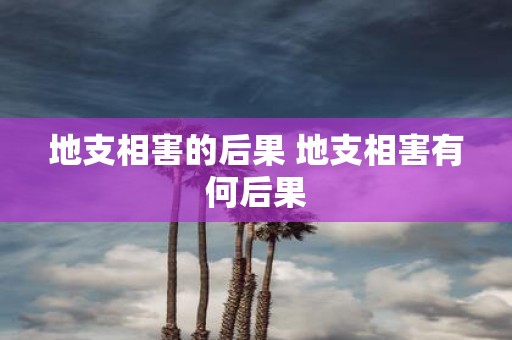 地支相害的后果 地支相害有何后果