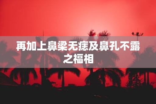 再加上鼻梁无痣及鼻孔不露之福相