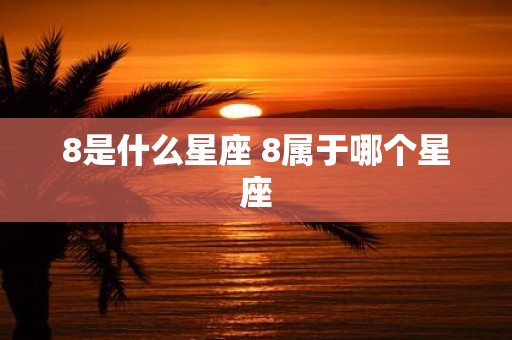 8是什么星座 8属于哪个星座