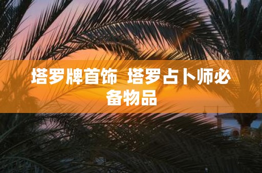 塔罗牌首饰 塔罗占卜师必备物品