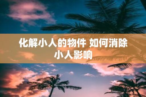 化解小人的物件 如何消除小人影响