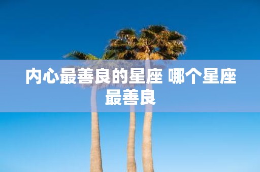 内心最善良的星座 哪个星座最善良