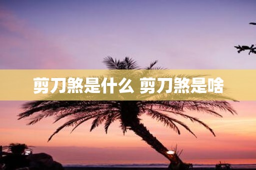 剪刀煞是什么 剪刀煞是啥