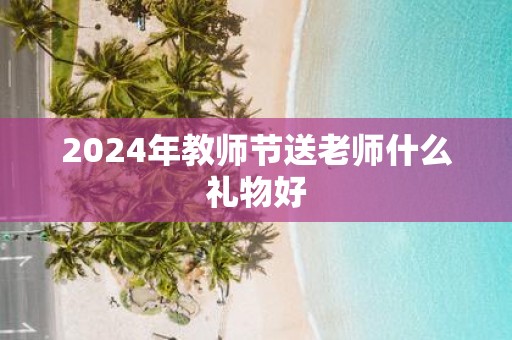 2025年教师节送老师什么礼物好