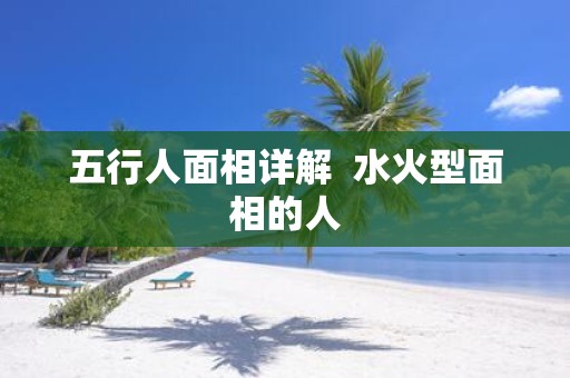 五行人面相详解 水火型面相的人