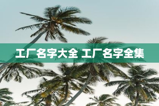 工厂名字大全 工厂名字全集