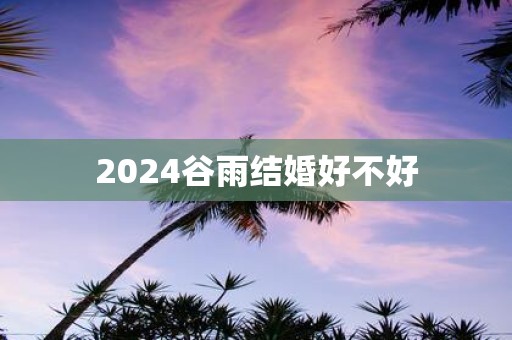 2025谷雨结婚好不好