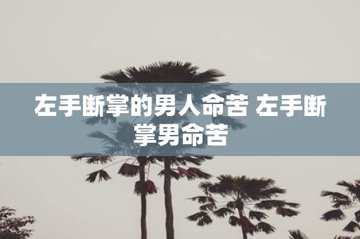 左手断掌的男人命苦 左手断掌男命苦