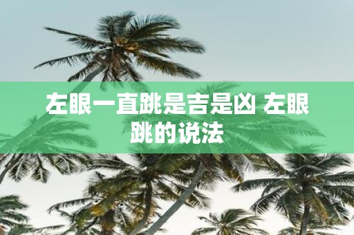 左眼一直跳是吉是凶 左眼跳的说法