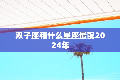 双子座和什么星座最配2025年