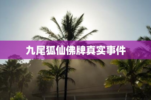 九尾狐仙佛牌真实事件