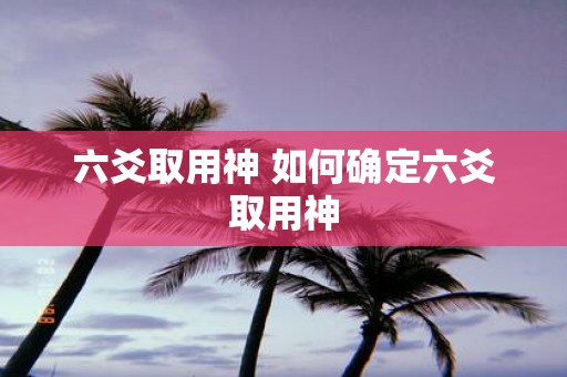 六爻取用神 如何确定六爻取用神