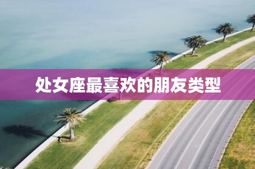 处女座最喜欢的朋友类型