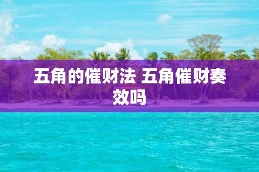 五角的催财法 五角催财奏效吗